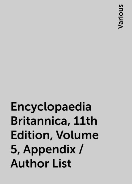 Encyclopaedia Britannica, 11th Edition, Volume 5, Appendix / Author List, Various