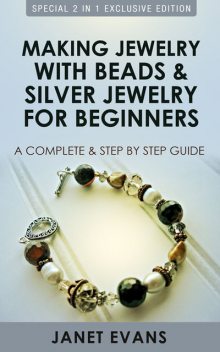 Making Jewelry With Beads And Silver Jewelry For Beginners : A Complete and Step by Step Guide, Janet Evans