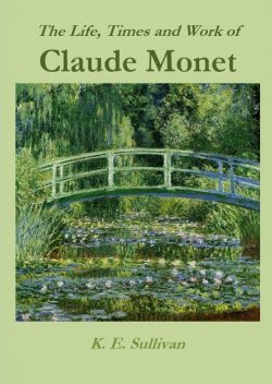 The Life, Times and Work of Claude Monet, K.E. Sullivan