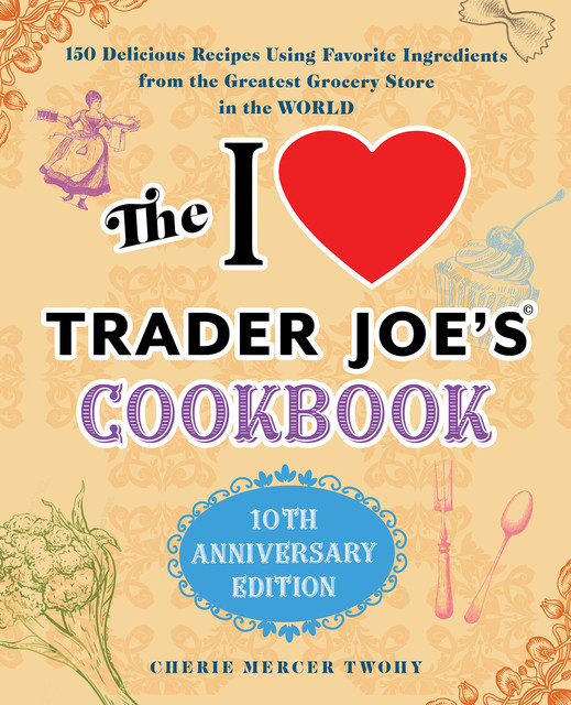 The I Love Trader Joe's Cookbook, Cherie Twohy