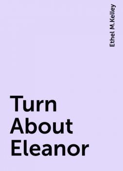Turn About Eleanor, Ethel M.Kelley
