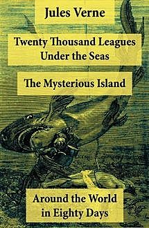 Twenty Thousand Leagues Under the Seas + Around the World in Eighty Days + The Mysterious Island, Jules Verne