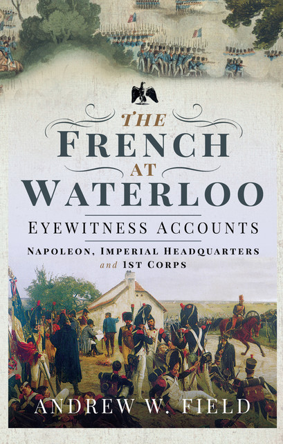 The French at Waterloo: Eyewitness Accounts, Andrew Field