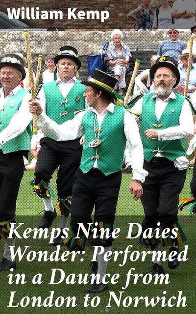 Kemps Nine Daies Wonder: Performed in a Daunce from London to Norwich, active 1600 William Kemp