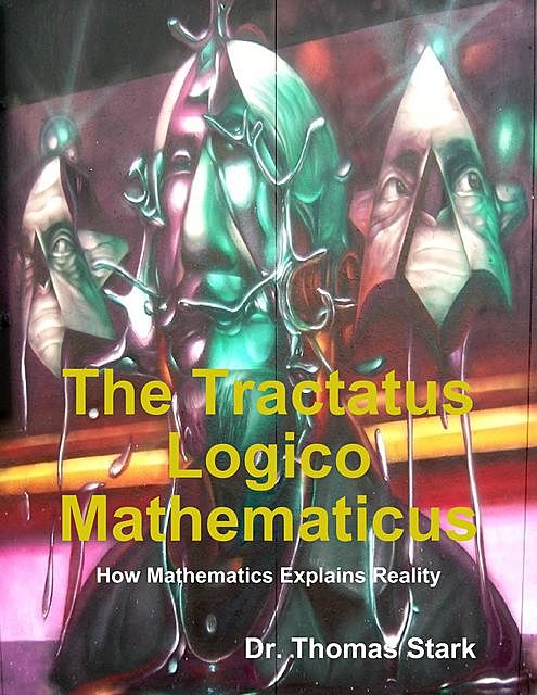 The Tractatus Logico Mathematicus: How Mathematics Explains Reality, Thomas Stark