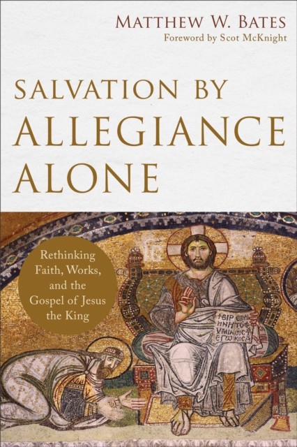 Salvation by Allegiance Alone, Matthew W. Bates
