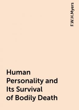 Human Personality and Its Survival of Bodily Death, F.W.H.Myers