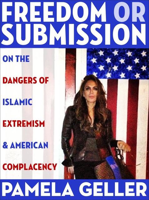 Freedom or Submission: On the Dangers of Islamic Extremism & American Complacency, Pamela Geller