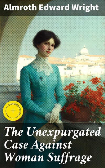 The Unexpurgated Case Against Woman Suffrage, Almroth Wright