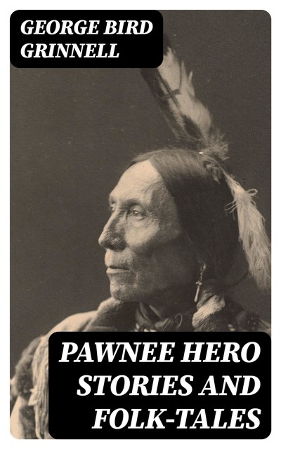 Pawnee Hero Stories and Folk-Tales, George Bird Grinnell