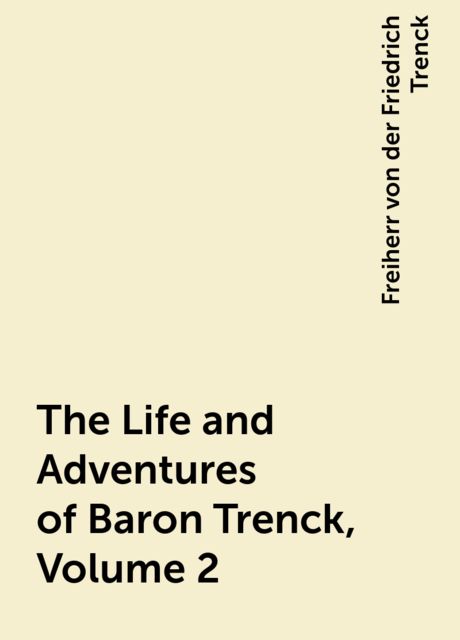 The Life and Adventures of Baron Trenck, Volume 2, Freiherr von der Friedrich Trenck