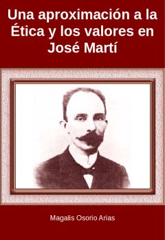 Una aproximación a la ética y los valores en José Martí, Magalis Osorio Arias