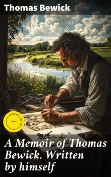 A Memoir of Thomas Bewick. Written by himself, Thomas Bewick