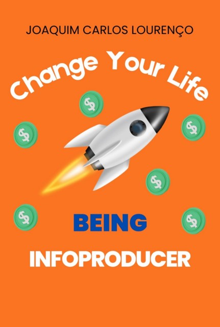 Change Your Life Being Infoproducer, Joaquim Carlos Lourenço