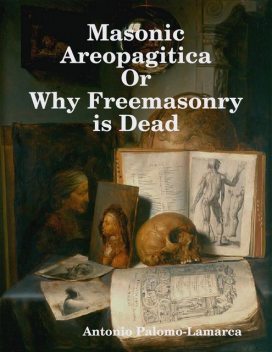 Masonic Areopagitica or Why Freemasonry Is Dead, Antonio Palomo-Lamarca
