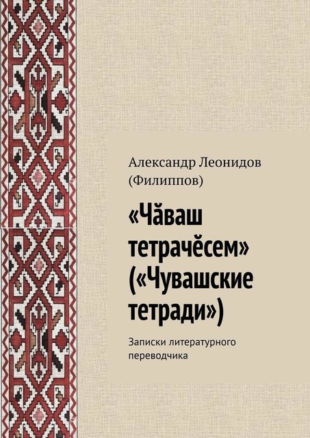 «Чӑваш тетрачӗсем» («Чувашские тетради»). Записки литературного переводчика, Александр Леонидов