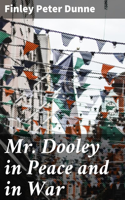 Mr. Dooley in Peace and in War, Finley Peter Dunne