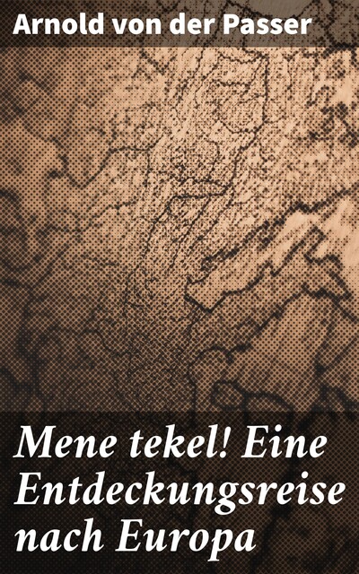 Mene tekel! Eine Entdeckungsreise nach Europa, Arnold von der Passer