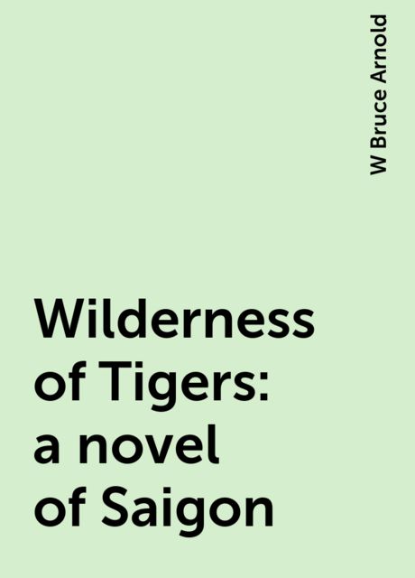 Wilderness of Tigers: a novel of Saigon, W Bruce Arnold