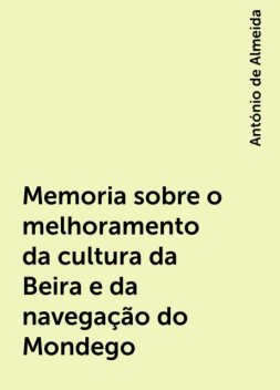 Memoria sobre o melhoramento da cultura da Beira e da navegação do Mondego, António de Almeida