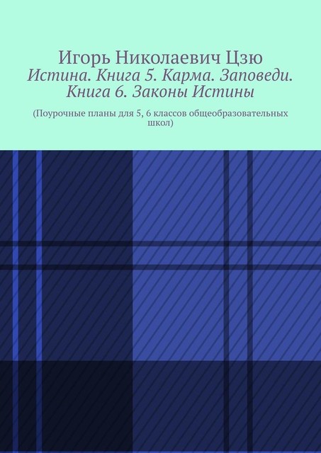 Истина. Книга 5. Карма. Заповеди. Книга 6. Законы Истины. Поурочные планы для 5, 6 классов общеобразовательных школ, Игорь Цзю