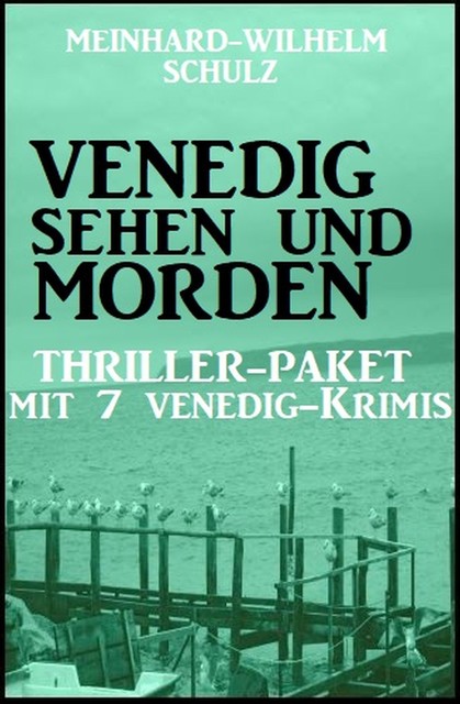 Venedig sehen und morden – Thriller-Paket mit 7 Venedig-Krimis, Schulz Meinhard-Wilhelm