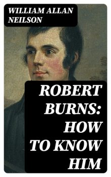 Robert Burns: How To Know Him, William Allan Neilson