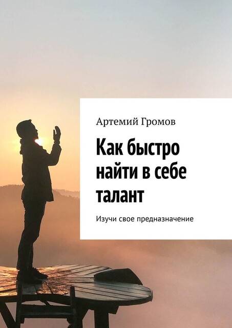 Как быстро найти в себе талант. Изучи свое предназначение, Артемий Громов