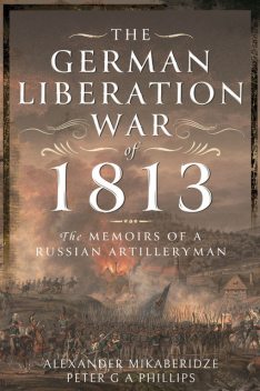 The German Liberation War of 1813, Alexander Mikaberidze, PeterG.A. Phillips