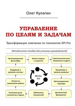 Управление по целям и задачам. Трансформация компании по технологии KPI-Pro, Олег Кулагин