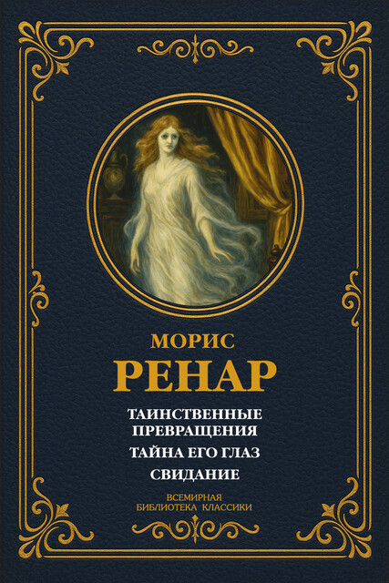 Таинственные превращения; Тайна его глаз; Свидание, Морис Ренар