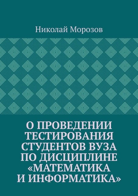 О проведении тестирования студентов вуза по дисциплине «Математика и информатика», Николай Морозов