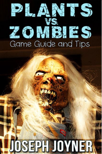 Plants vs. Zombies Game Guide and Tips, Joseph Joyner