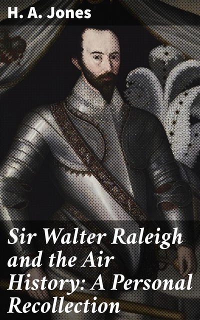 Sir Walter Raleigh and the Air History: A Personal Recollection, H.A. Jones