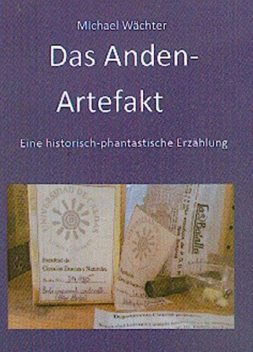 Das Anden-Artefakt. Eine historisch-phantastische Erzählung, Michael Wächter