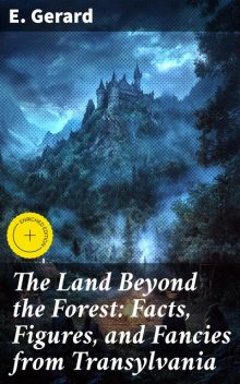 The Land Beyond the Forest: Facts, Figures, and Fancies from Transylvania, Gerard