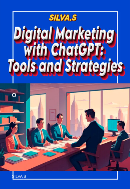 Digital Marketing With Chatgpt Tools And Strategies, Silva S