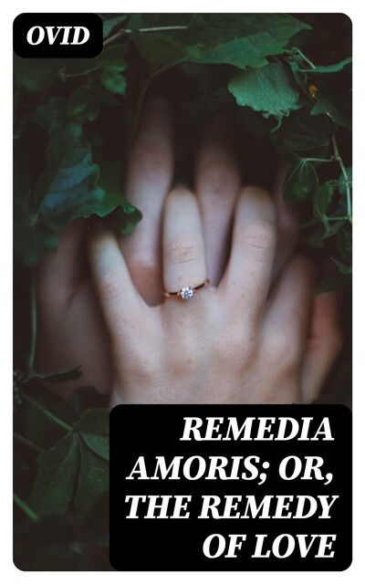 Remedia Amoris; or, The Remedy of Love, Ovid