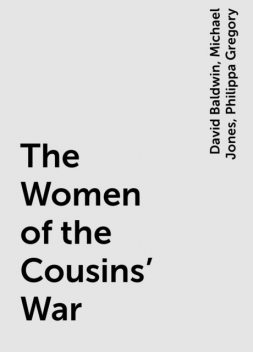 The Women of the Cousins’ War, Philippa Gregory, David Baldwin, Michael Jones