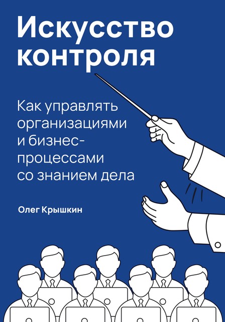 Искусство контроля: Как управлять организациями и бизнес-процессами со знанием дела, Олег Крышкин