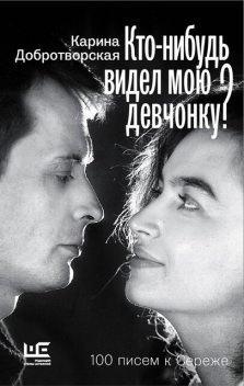 Кто-нибудь видел мою девчонку? 100 писем к Сереже, Карина Добротворская