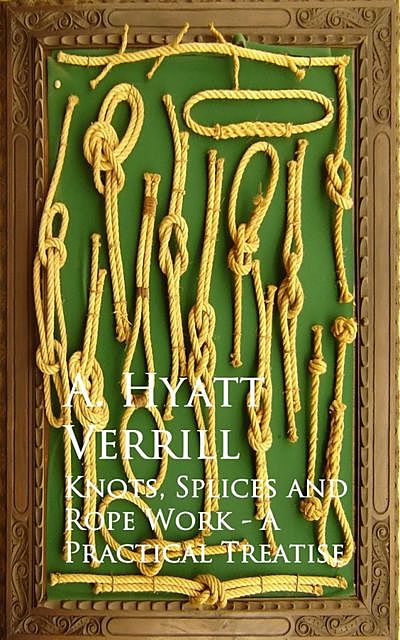 Knots, Splices and Rope Work – A Practical Treatise, A.Hyatt Verrill