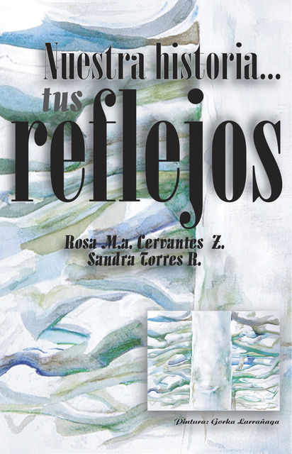 Nuestra Historia… Tus Reflejos, Rosa María Cervantes Zamora, Sandra Torres Rogelio