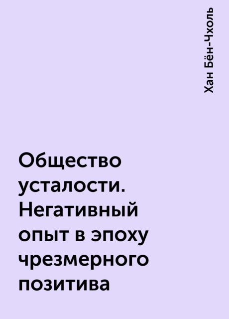 Общество усталости. Негативный опыт в эпоху чрезмерного позитива, Хан Бён-Чхоль