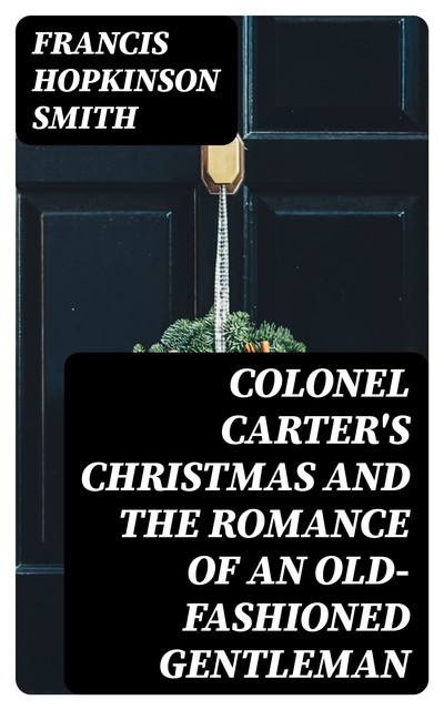 Colonel Carter's Christmas and The Romance of an Old-Fashioned Gentleman, Francis Hopkinson Smith