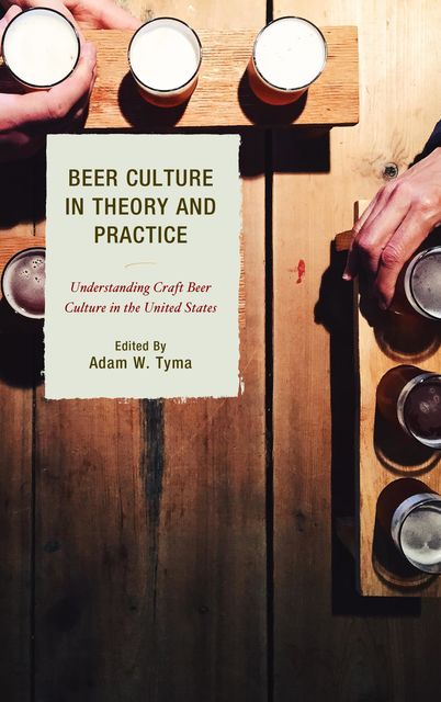 Beer Culture in Theory and Practice, Daniel, Adam W. Tyma, Robert Dunn, Charley Reed, Jennifer C. Dunn, Michelle Calka, Travis R. Bell