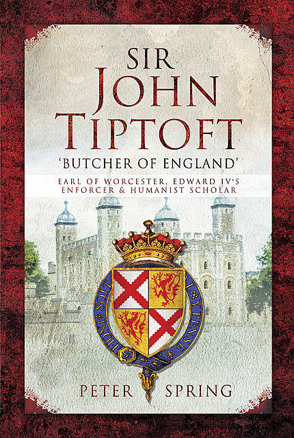 Sir John Tiptoft – 'Butcher of England, Peter Spring