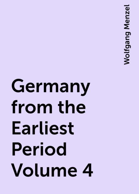 Germany from the Earliest Period Volume 4, Wolfgang Menzel