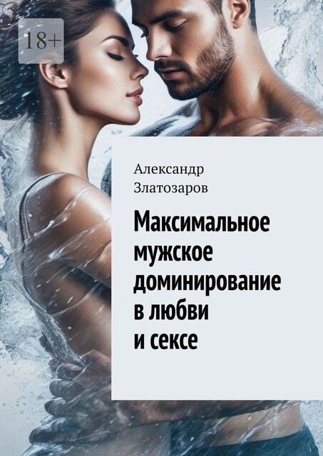Максимальное мужское доминирование в любви и сексе, Александр Златозаров
