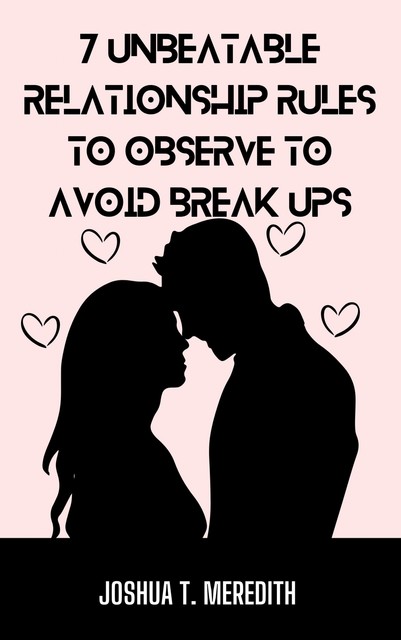 7 Unbeatable Relationship Rules to Observe to Avoid Break Ups, Joshua T. Meredith
